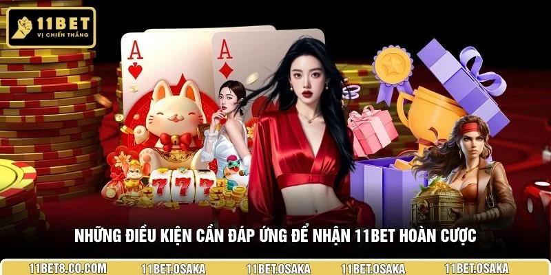 Những điều kiện cần đáp ứng để nhận 11BET hoàn cược